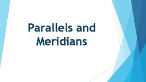 Parallels and Meridians A globe is a more