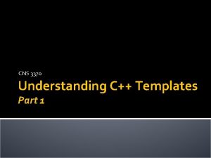 CNS 3370 Understanding C Templates Part 1 Agenda