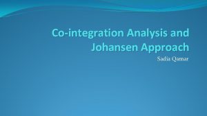 Cointegration Analysis and Johansen Approach Sadia Qamar Cointegration Cointegration Analysis and Johansen Approach Sadia Qamar Cointegration