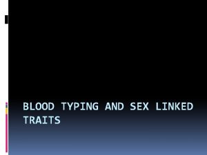 BLOOD TYPING AND SEX LINKED TRAITS Genetics of