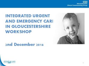 INTEGRATED URGENT AND EMERGENCY CARE IN GLOUCESTERSHIRE WORKSHOP