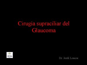 Ciruga supraciliar del Glaucoma Dr Jordi Loscos Mecanismos