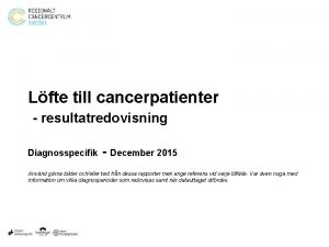Lfte till cancerpatienter resultatredovisning Diagnosspecifik December 2015 Anvnd