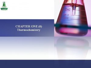 CHAPTER ONE 6 Thermochemistry Chapter 1 Thermochemistry Chapter