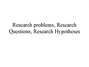 Research problems Research Questions Research Hypotheses Overview of