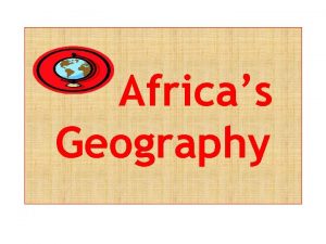 Africas Geography Africa There are 53 independent countries