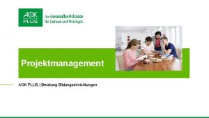 Projektmanagement AOK PLUS Beratung Bildungseinrichtungen Projektmanagement Ziele von