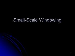 SmallScale Windowing 1 When a Window Makes Sense