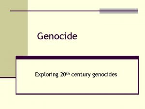 Genocide Exploring 20 th century genocides Genocide geno