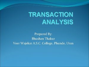 TRANSACTION ANALYSIS Prepared By Bhushan Thakur Veer Wajekar