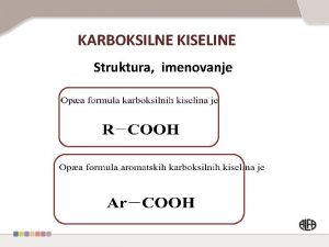 KARBOKSILNE KISELINE Struktura imenovanje Karbonil hidroksilna skupina Karbo