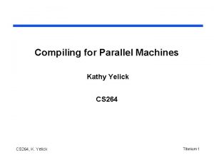 Compiling for Parallel Machines Kathy Yelick CS 264