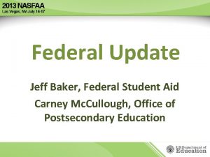 Federal Update Jeff Baker Federal Student Aid Carney