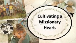 Cultivating a Missionary Heart A Missionary is simply