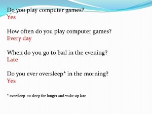 Do you play computer games Yes How often