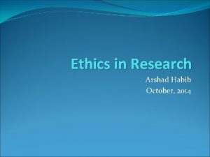 Ethics in Research Arshad Habib October 2014 What