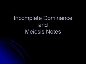 Incomplete Dominance and Meiosis Notes Incomplete Dominance l