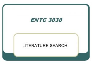 ENTC 3030 LITERATURE SEARCH l Literature searching always