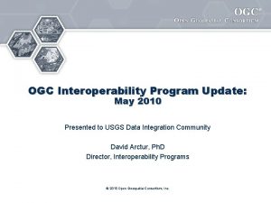 OGC Interoperability Program Update May 2010 Presented to