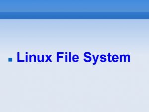 Linux File System Linux File System Describe the