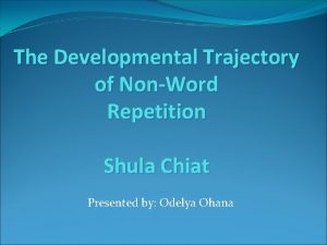 The Developmental Trajectory of NonWord Repetition Shula Chiat