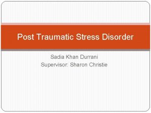 Post Traumatic Stress Disorder Sadia Khan Durrani Supervisor