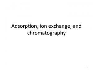 Adsorption ion exchange and chromatography 1 Adsorption processes