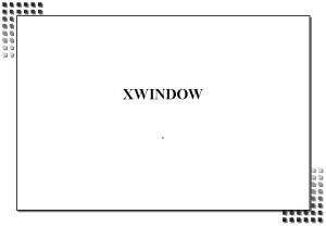 XWINDOW OBJECTIFS n XWINDOW n n INTRODUCTION STRUCTURE