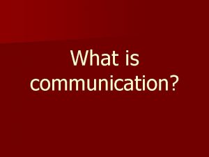 What is communication Communication The process of sending