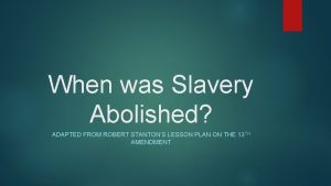 When was Slavery Abolished ADAPTED FROM ROBERT STANTONS