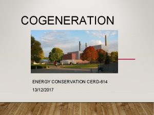 COGENERATION ENERGY CONSERVATION CERD614 13122017 OUTLINE What is