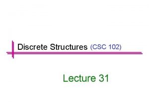 Discrete Structures CSC 102 Lecture 31 Graphs and