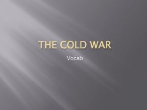 THE COLD WAR Vocab Cold War the ideological