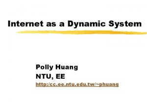 Internet as a Dynamic System Polly Huang NTU
