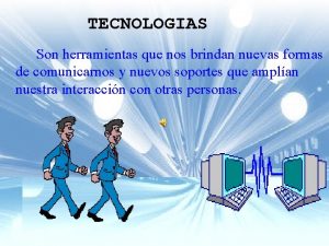 TECNOLOGIAS Son herramientas que nos brindan nuevas formas