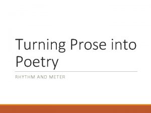 Turning Prose into Poetry RHYTHM AND METER Its
