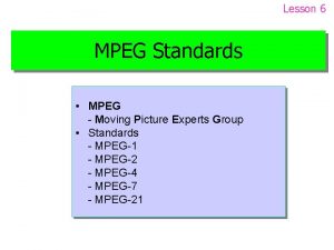 Lesson 6 MPEG Standards MPEG Moving Picture Experts