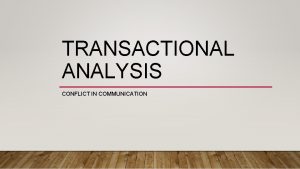 TRANSACTIONAL ANALYSIS CONFLICT IN COMMUNICATION TRANSACTIONAL ANALYSIS Transactional