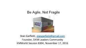 Be Agile Not Fragile Stan Garfield stangarfieldgmail com
