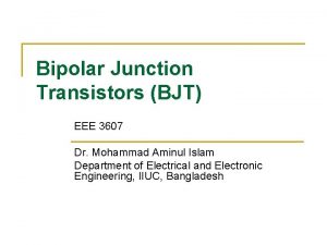 Bipolar Junction Transistors BJT BJT EEE 3607 Dr
