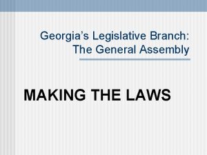 Georgias Legislative Branch The General Assembly MAKING THE