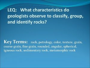 LEQ What characteristics do geologists observe to classify