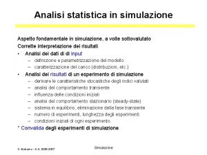 Analisi statistica in simulazione Aspetto fondamentale in simulazione Analisi statistica in simulazione Aspetto fondamentale in simulazione