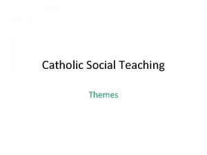 Catholic Social Teaching Themes Catholic Social Teaching Catholic