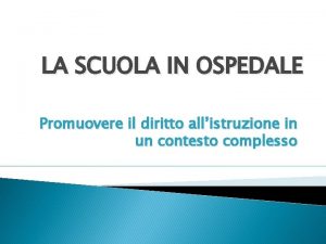 LA SCUOLA IN OSPEDALE Promuovere il diritto allistruzione