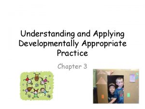 Understanding and Applying Developmentally Appropriate Practice Chapter 3