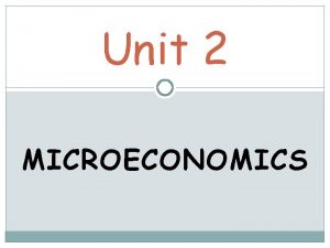 Unit 2 MICROECONOMICS Microeconomics is the area of