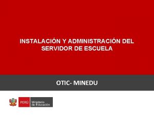 INSTALACIN Y ADMINISTRACIN DEL SERVIDOR DE ESCUELA OTIC INSTALACIN Y ADMINISTRACIN DEL SERVIDOR DE ESCUELA OTIC