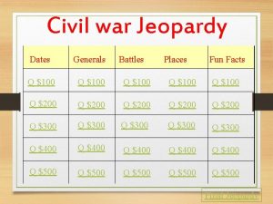 Civil war Jeopardy Dates Generals Battles Places Fun