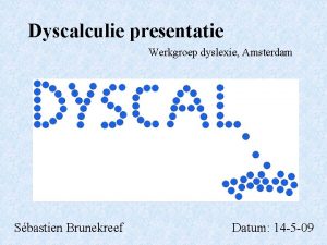 Dyscalculie presentatie Werkgroep dyslexie Amsterdam Sbastien Brunekreef Datum